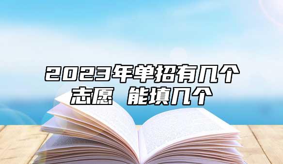 2023年單招有幾個(gè)志愿 能填幾個(gè)
