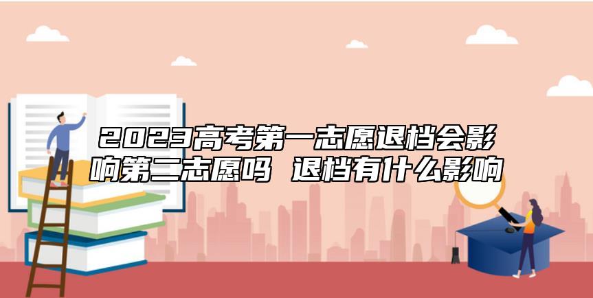 2023高考第一志愿退檔會影響第二志愿嗎 退檔有什么影響