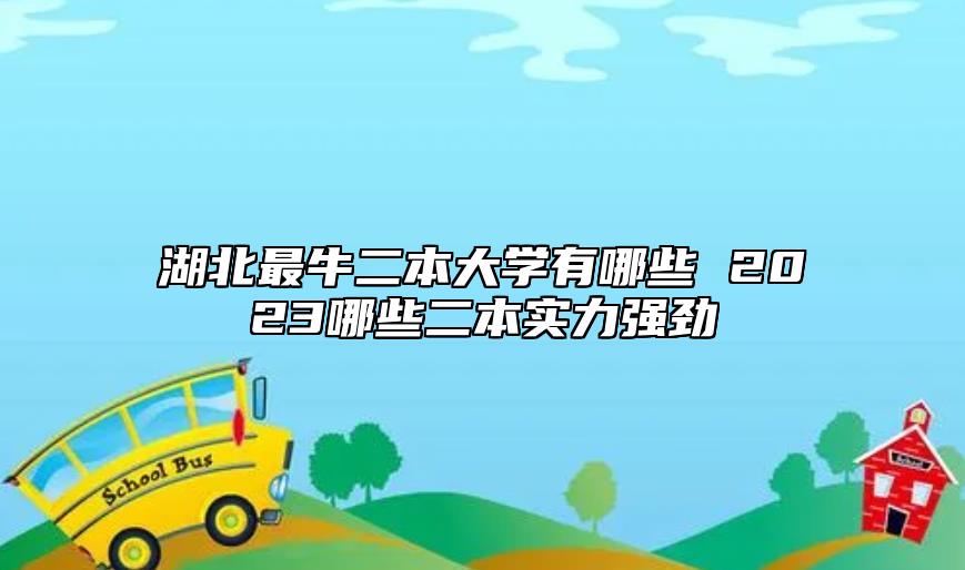 湖北最牛二本大學(xué)有哪些 2023哪些二本實(shí)力強(qiáng)勁