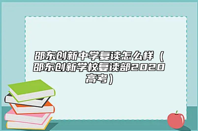 邵東創(chuàng)新中學(xué)復(fù)讀怎么樣(邵東創(chuàng)新學(xué)校復(fù)讀部2020高考)