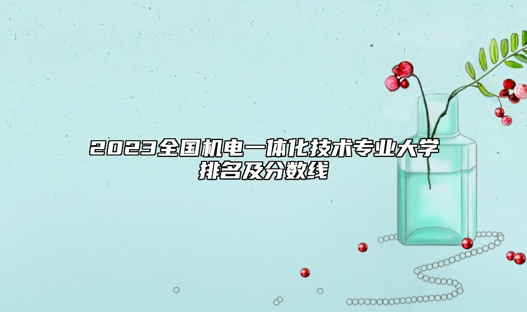 2023全國(guó)機(jī)電一體化技術(shù)專業(yè)大學(xué)排名及分?jǐn)?shù)線