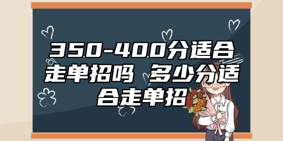 350-400分適合走單招嗎 多少分適合走單招
