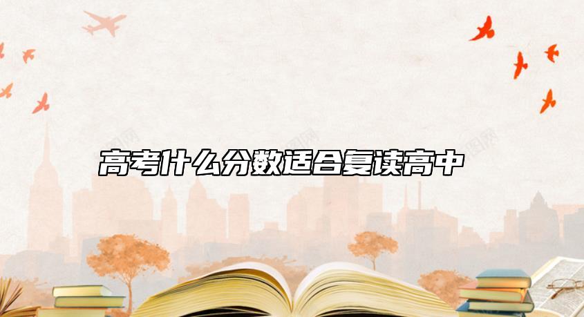 高考什么分?jǐn)?shù)適合復(fù)讀高中