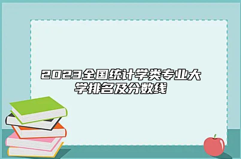 2023全國統(tǒng)計(jì)學(xué)類專業(yè)大學(xué)排名及分?jǐn)?shù)線