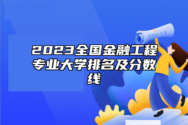 2023全國金融工程專業(yè)大學(xué)排名及分?jǐn)?shù)線