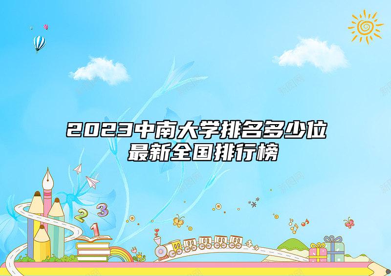 2023中南大學(xué)排名多少位 最新全國(guó)排行榜