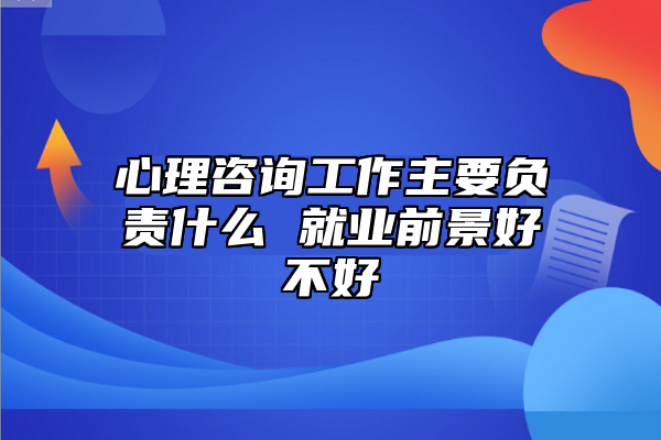 心理咨詢工作主要負責什么 就業(yè)前景好不好
