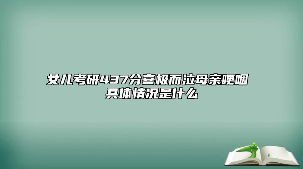女兒考研437分喜極而泣母親哽咽 具體情況是什么