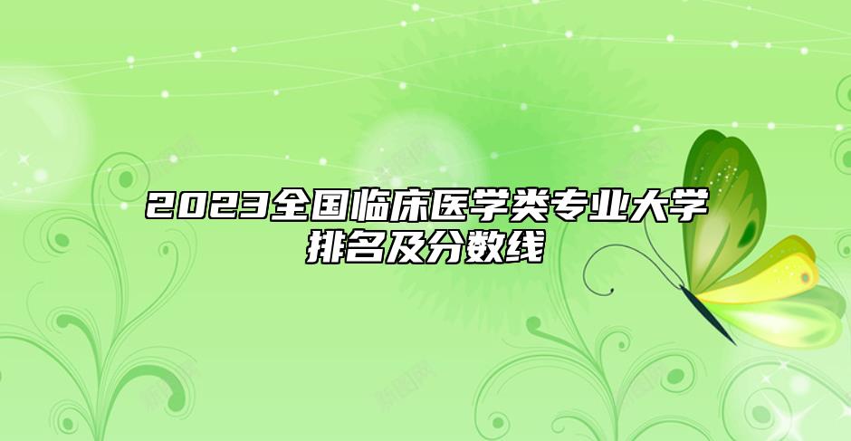 2023全國臨床醫(yī)學(xué)類專業(yè)大學(xué)排名及分?jǐn)?shù)線