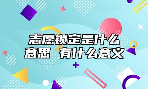 志愿鎖定是什么意思 有什么意義