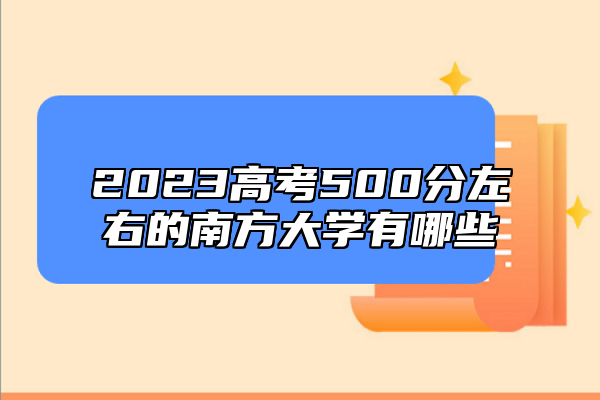 2023高考500分左右的南方大學(xué)有哪些