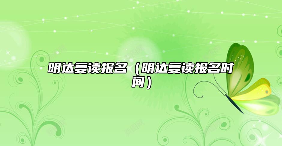 明達(dá)復(fù)讀報(bào)名(明達(dá)復(fù)讀報(bào)名時(shí)間)
