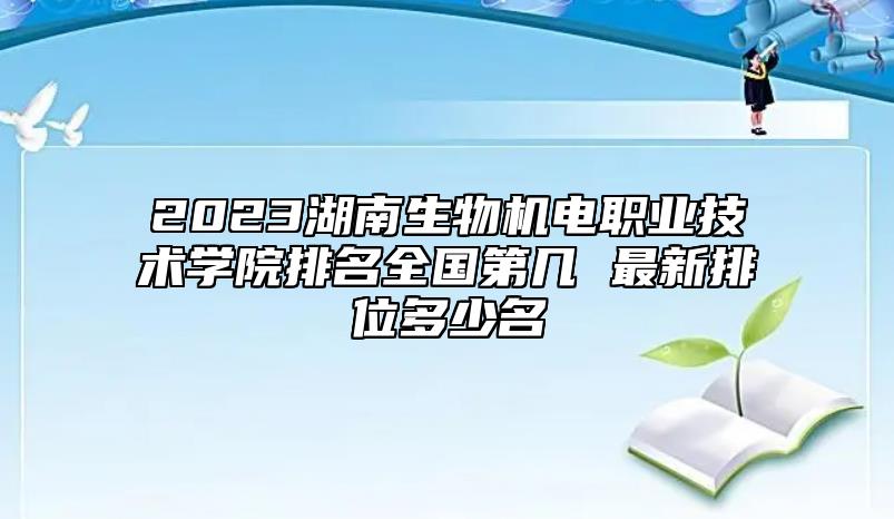2023湖南生物機(jī)電職業(yè)技術(shù)學(xué)院排名全國(guó)第幾 最新排位多少名