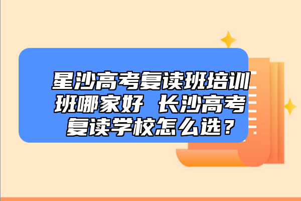 星沙高考復(fù)讀班培訓(xùn)班哪家好 長沙高考復(fù)讀學(xué)校怎么選？