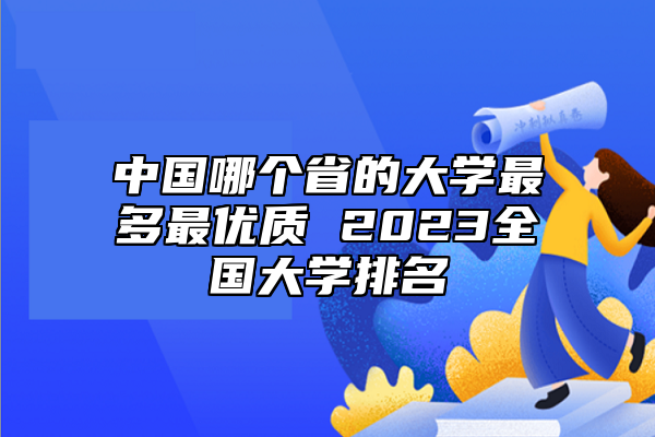 中國哪個(gè)省的大學(xué)最多最優(yōu)質(zhì) 2023全國大學(xué)排名