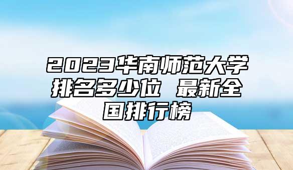 2023華南師范大學(xué)排名多少位 最新全國(guó)排行榜