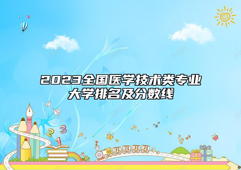2023全國醫(yī)學技術(shù)類專業(yè)大學排名及分數(shù)線