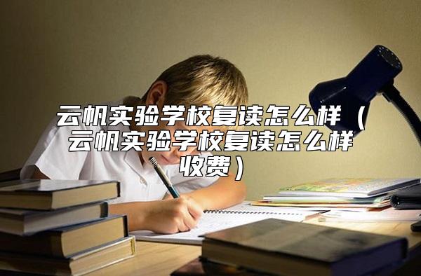 云帆實驗學(xué)校復(fù)讀怎么樣(云帆實驗學(xué)校復(fù)讀怎么樣收費)