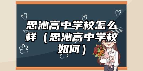 思沁高中學(xué)校怎么樣(思沁高中學(xué)校如何)