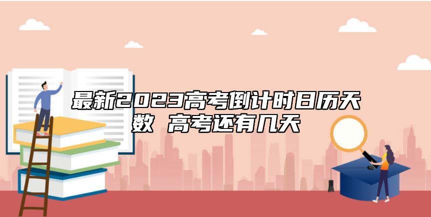 最新2023高考倒計時日歷天數(shù) 高考還有幾天
