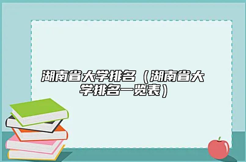 湖南省大學(xué)排名(湖南省大學(xué)排名一覽表)