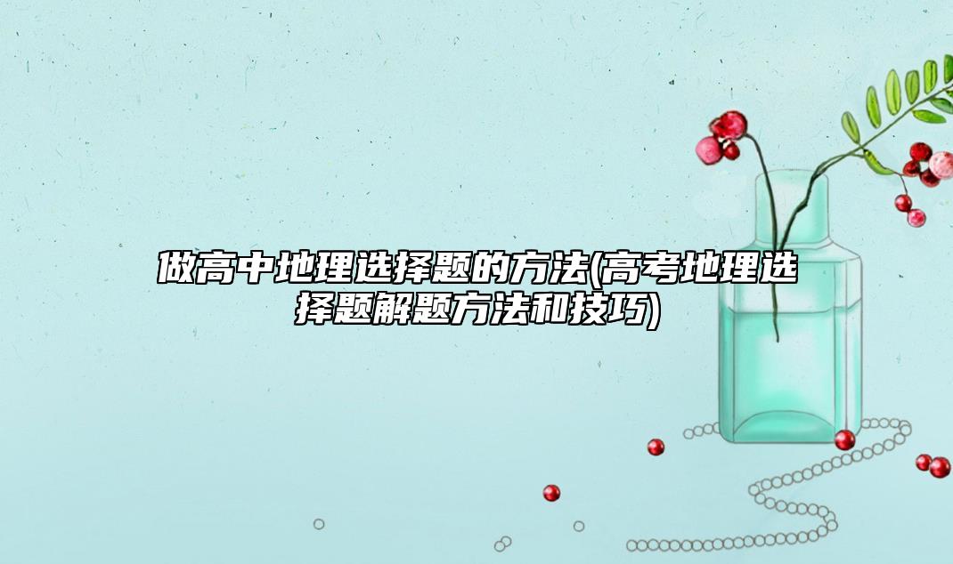 做高中地理選擇題的方法(高考地理選擇題解題方法和技巧)