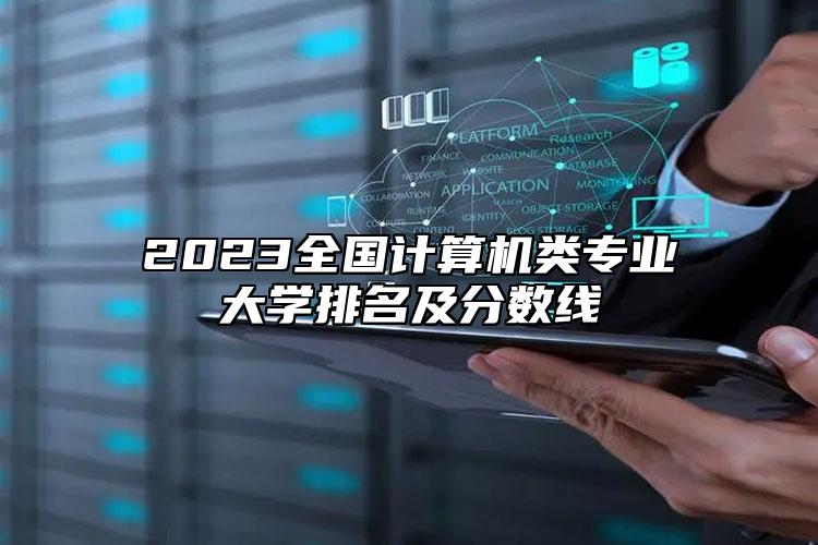 2023全國(guó)計(jì)算機(jī)類專業(yè)大學(xué)排名及分?jǐn)?shù)線
