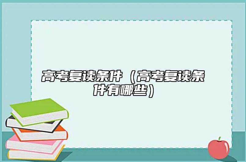 高考復(fù)讀條件（高考復(fù)讀條件有哪些）