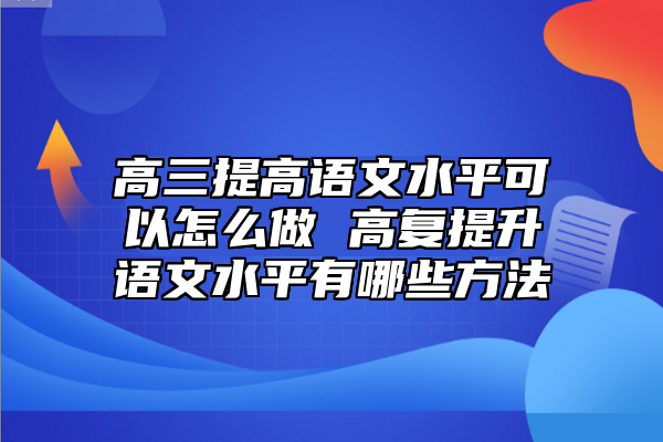 高三提高語文水**可以怎么做 高復(fù)提升語文水**有哪些方法