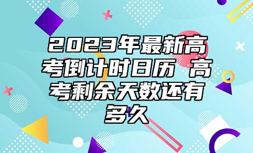 2023年最新高考倒計(jì)時(shí)日歷 高考剩余天數(shù)還有多久
