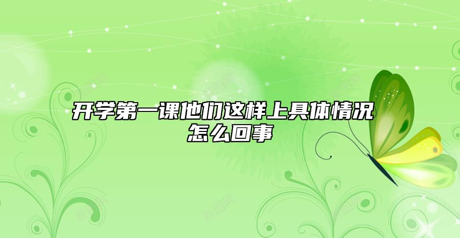 開學(xué)第一課他們這樣上具體情況 怎么回事