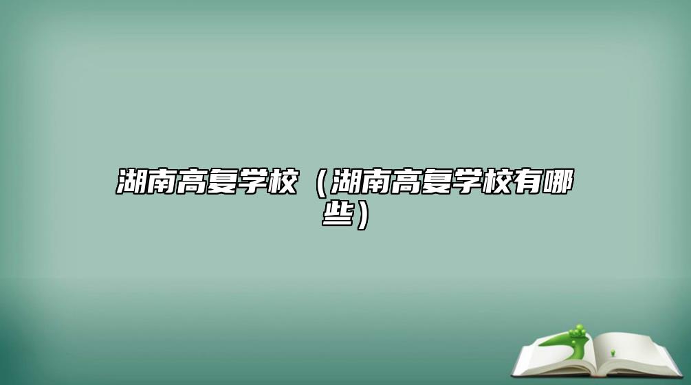 湖南高復學校(湖南高復學校有哪些)