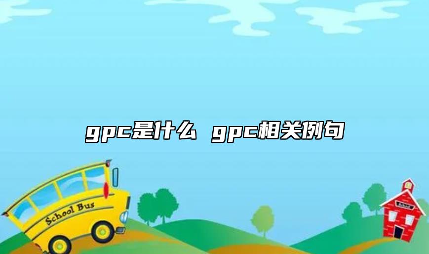 gpc是什么 gpc相關(guān)例句