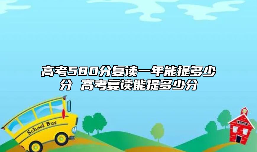 高考580分復讀一年能提多少分 高考復讀能提多少分