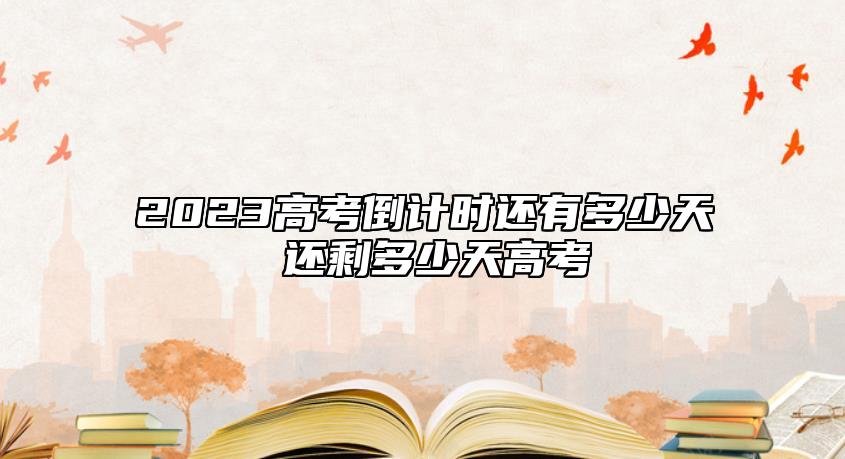 2023高考倒計(jì)時(shí)還有多少天 還剩多少天高考