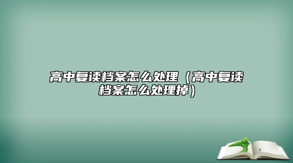高中復(fù)讀檔案怎么處理(高中復(fù)讀檔案怎么處理掉)