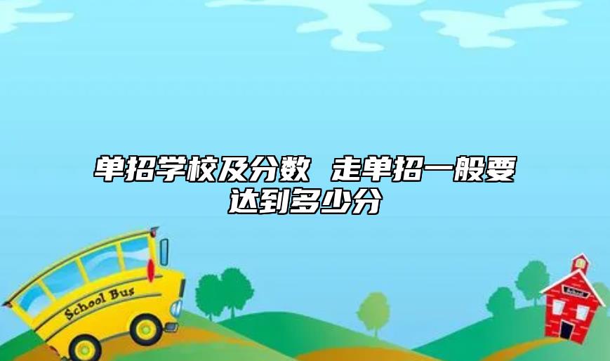 單招學(xué)校及分?jǐn)?shù) 走單招一般要達(dá)到多少分
