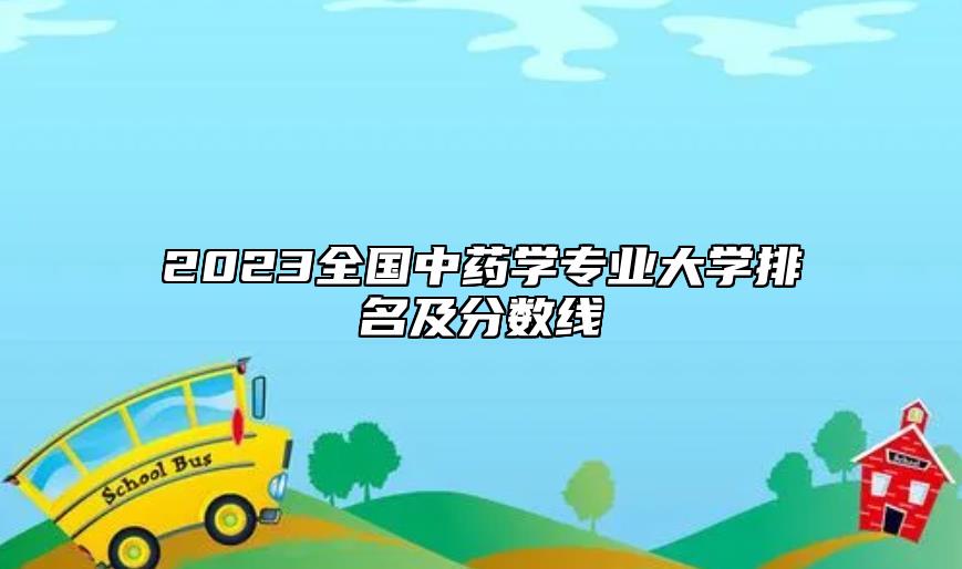 2023全國(guó)中藥學(xué)專業(yè)大學(xué)排名及分?jǐn)?shù)線