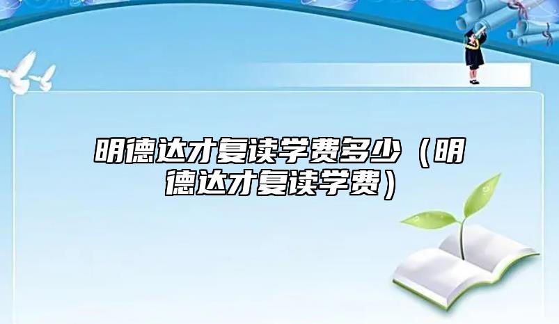 明德達(dá)才復(fù)讀學(xué)費(fèi)多少(明德達(dá)才復(fù)讀學(xué)費(fèi))