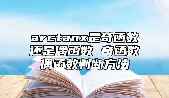 arctanx是奇函數(shù)還是偶函數(shù) 奇函數(shù)偶函數(shù)判斷方法