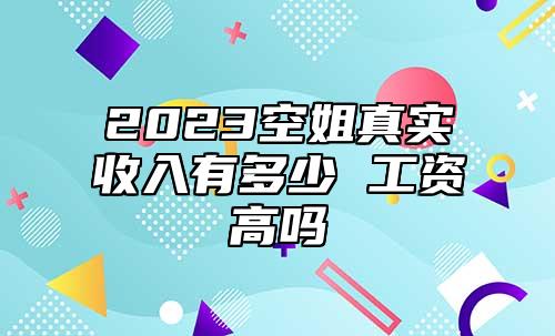 2023空姐真實收入有多少 工資高嗎