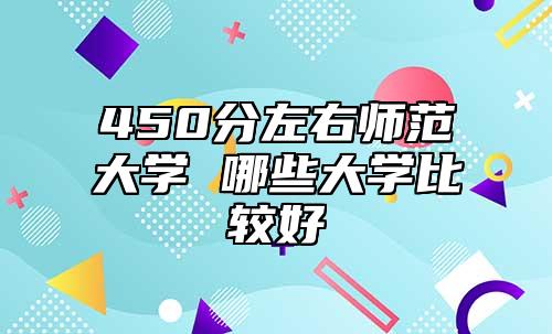 450分左右?guī)煼洞髮W 哪些大學比較好