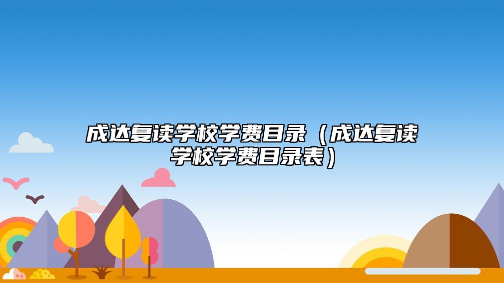 成達(dá)復(fù)讀學(xué)校學(xué)費(fèi)目錄(成達(dá)復(fù)讀學(xué)校學(xué)費(fèi)目錄表)