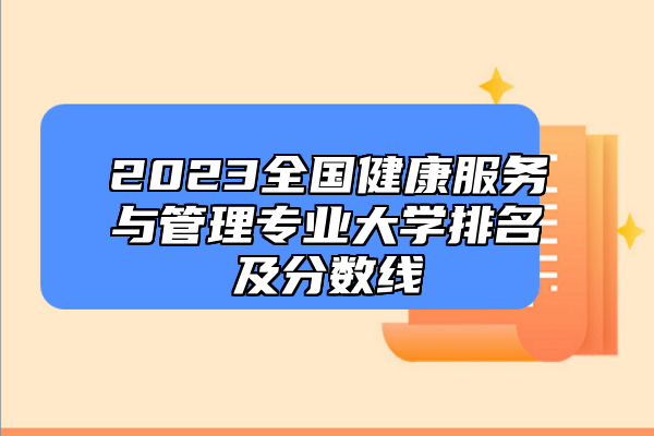 2023全國(guó)健康服務(wù)與管理專業(yè)大學(xué)排名及分?jǐn)?shù)線
