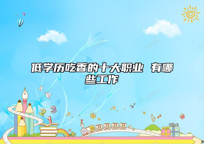 低學(xué)歷吃香的十大職業(yè) 有哪些工作