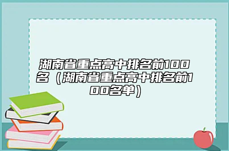 湖南省重點(diǎn)高中排名前100名(湖南省重點(diǎn)高中排名前100名單)