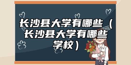 長沙縣大學(xué)有哪些(長沙縣大學(xué)有哪些學(xué)校)