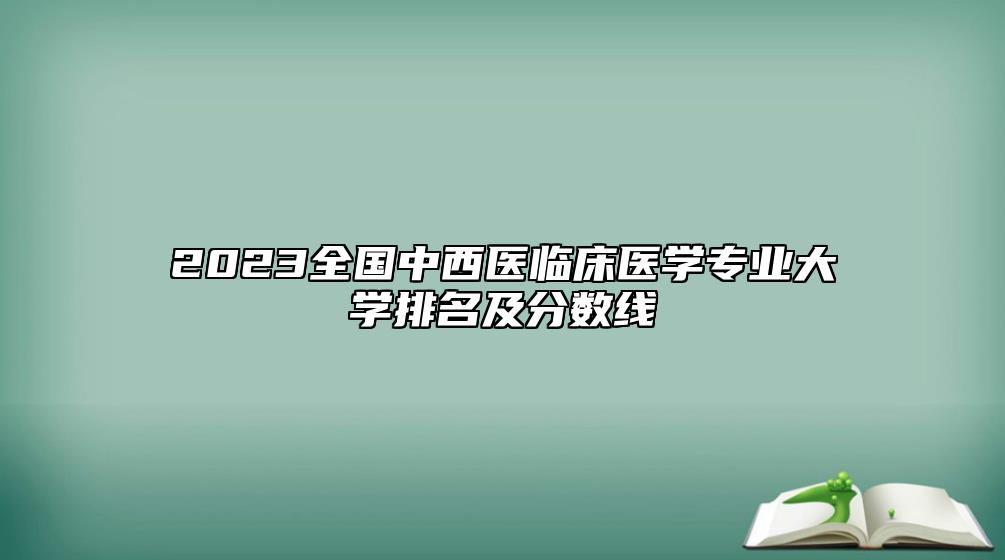 2023全國中西醫(yī)臨床醫(yī)學專業(yè)大學排名及分數線