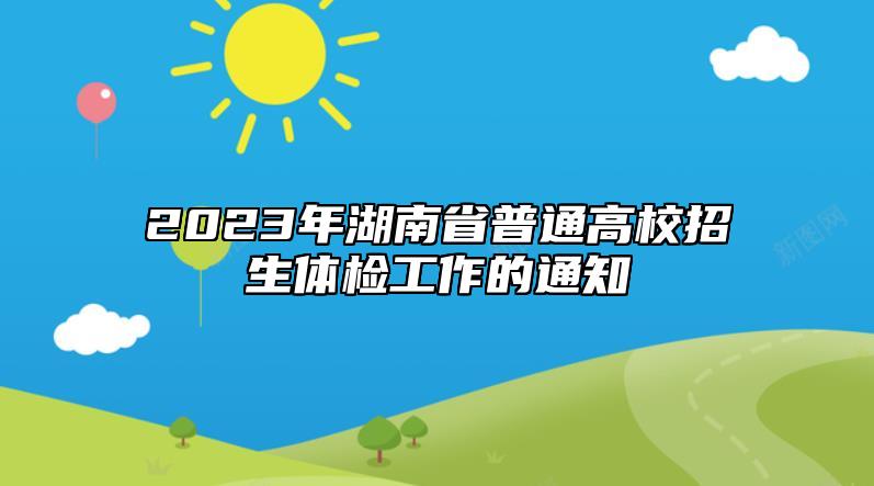 2023年湖南省普通高校高考招生體檢工作的通知