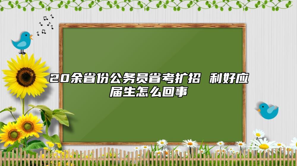 20余省份公務(wù)員省考擴(kuò)招 利好應(yīng)屆生怎么回事
